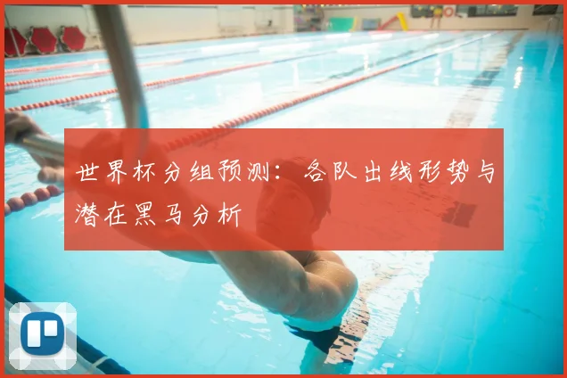 世界杯分组预测：各队出线形势与潜在黑马分析