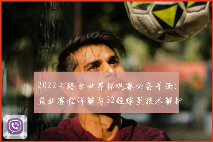 2022卡塔尔世界杯观赛必备手册：最新赛程详解与32强球星技术解析