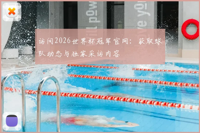访问2026世界杯冠军官网：获取球队动态与独家采访内容