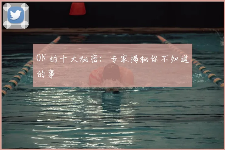 ON 的十大秘密：专家揭秘你不知道的事