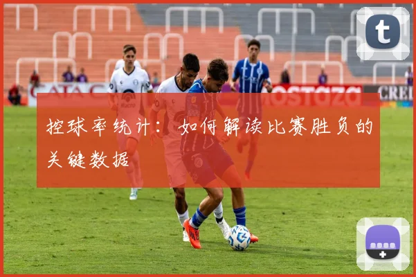 控球率统计：如何解读比赛胜负的关键数据