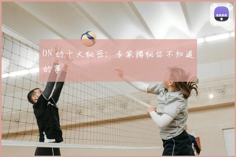 ON 的十大秘密：专家揭秘你不知道的事