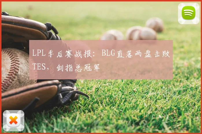 LPL季后赛战报：BLG直落两盘击败TES，剑指总冠军