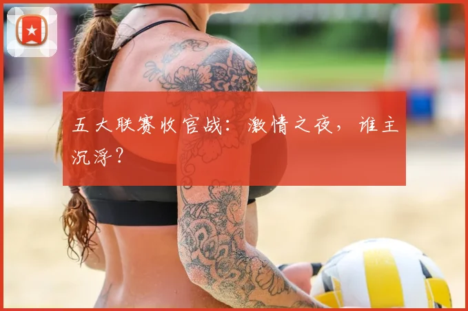 五大联赛收官战：激情之夜，谁主沉浮？