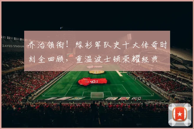 乔治领衔！绿衫军队史十大传奇时刻全回顾，重温波士顿荣耀经典