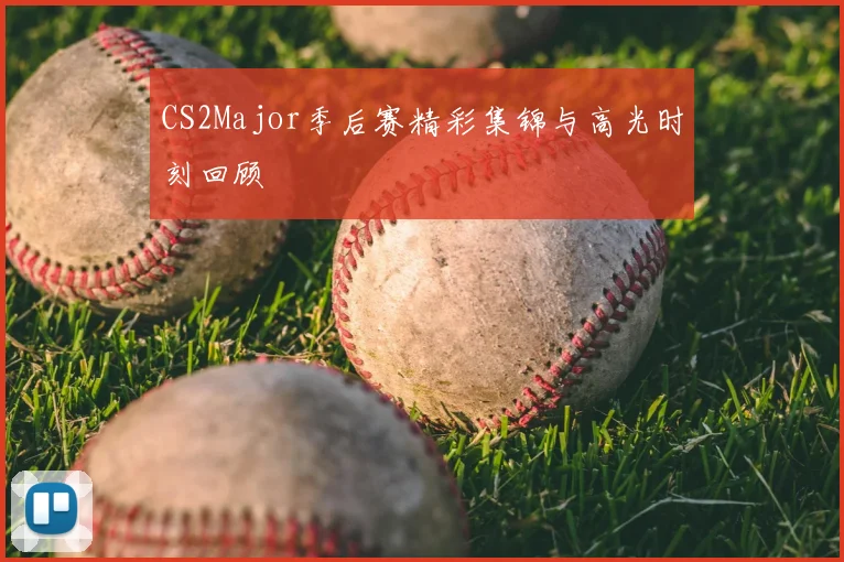 CS2Major季后赛精彩集锦与高光时刻回顾