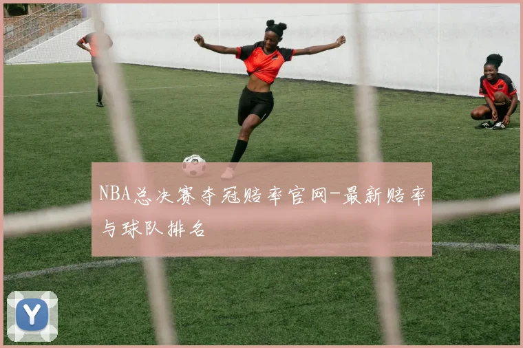 NBA总决赛夺冠赔率官网-最新赔率与球队排名