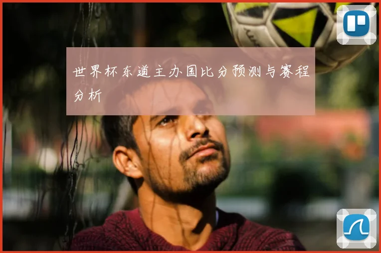 世界杯东道主办国比分预测与赛程分析