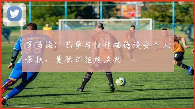 罗马诺：巴萨与拉什福德谈妥个人条款，曼联却拒绝谈判