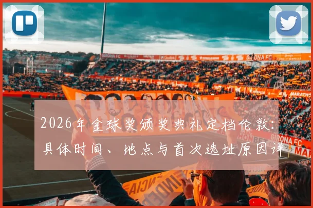 2026年金球奖颁奖典礼定档伦敦：具体时间、地点与首次选址原因详解