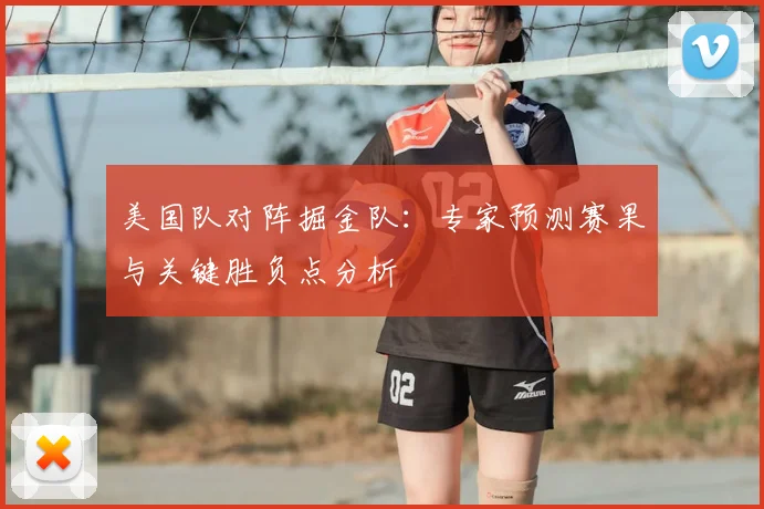 美国队对阵掘金队：专家预测赛果与关键胜负点分析