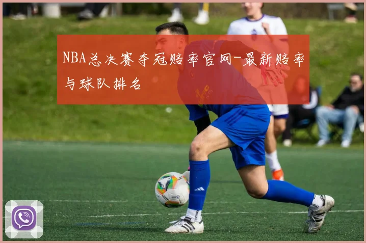 NBA总决赛夺冠赔率官网-最新赔率与球队排名
