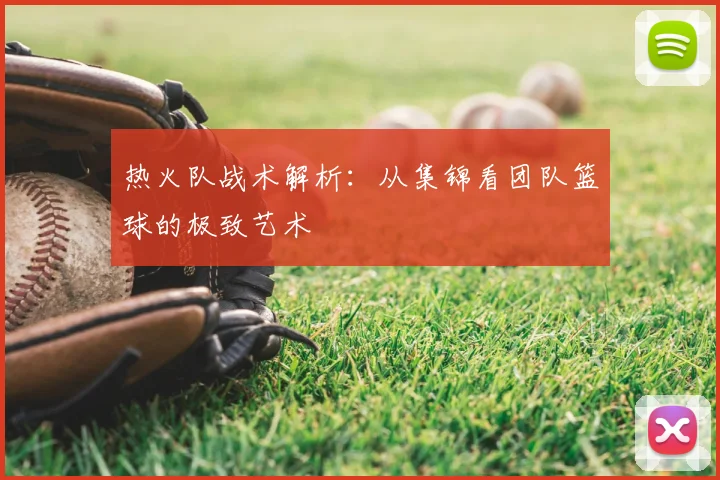 热火队战术解析：从集锦看团队篮球的极致艺术