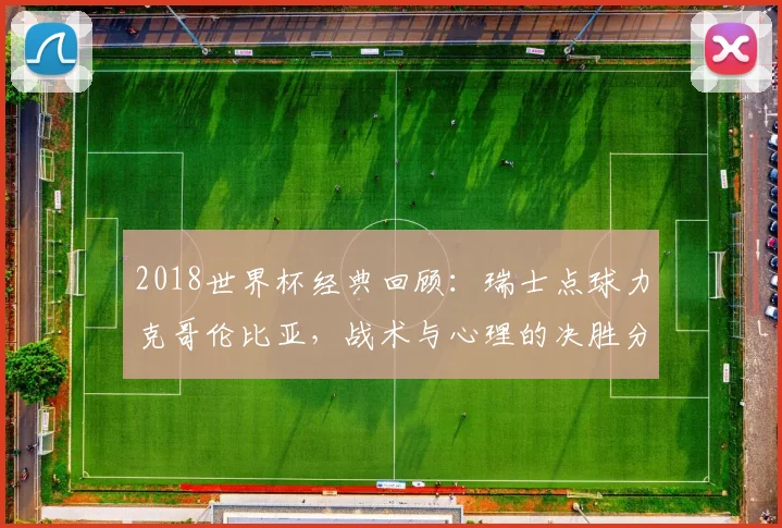 2018世界杯经典回顾：瑞士点球力克哥伦比亚，战术与心理的决胜分析