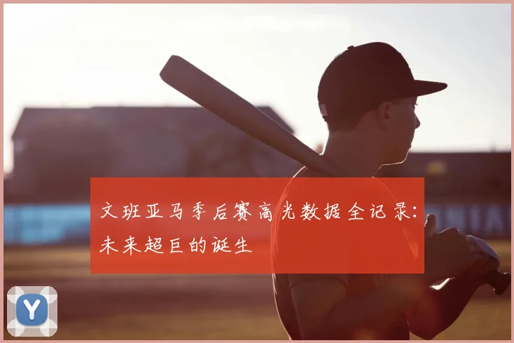文班亚马季后赛高光数据全记录：未来超巨的诞生