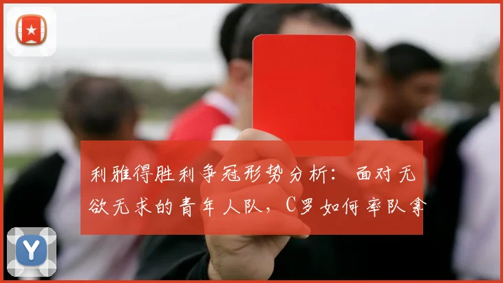 利雅得胜利争冠形势分析：面对无欲无求的青年人队，C罗如何率队拿下关键三分？
